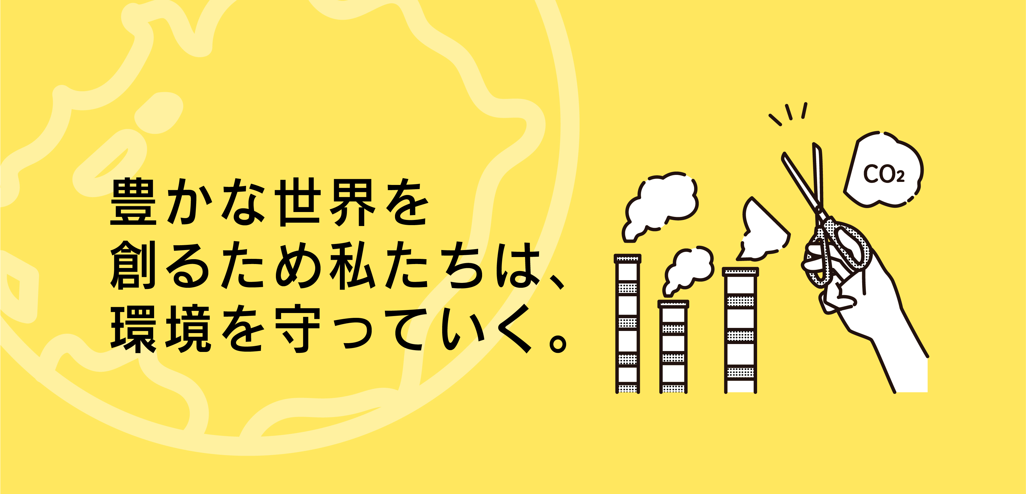 豊かな世界を創るため私たちは、環境を守っていく。