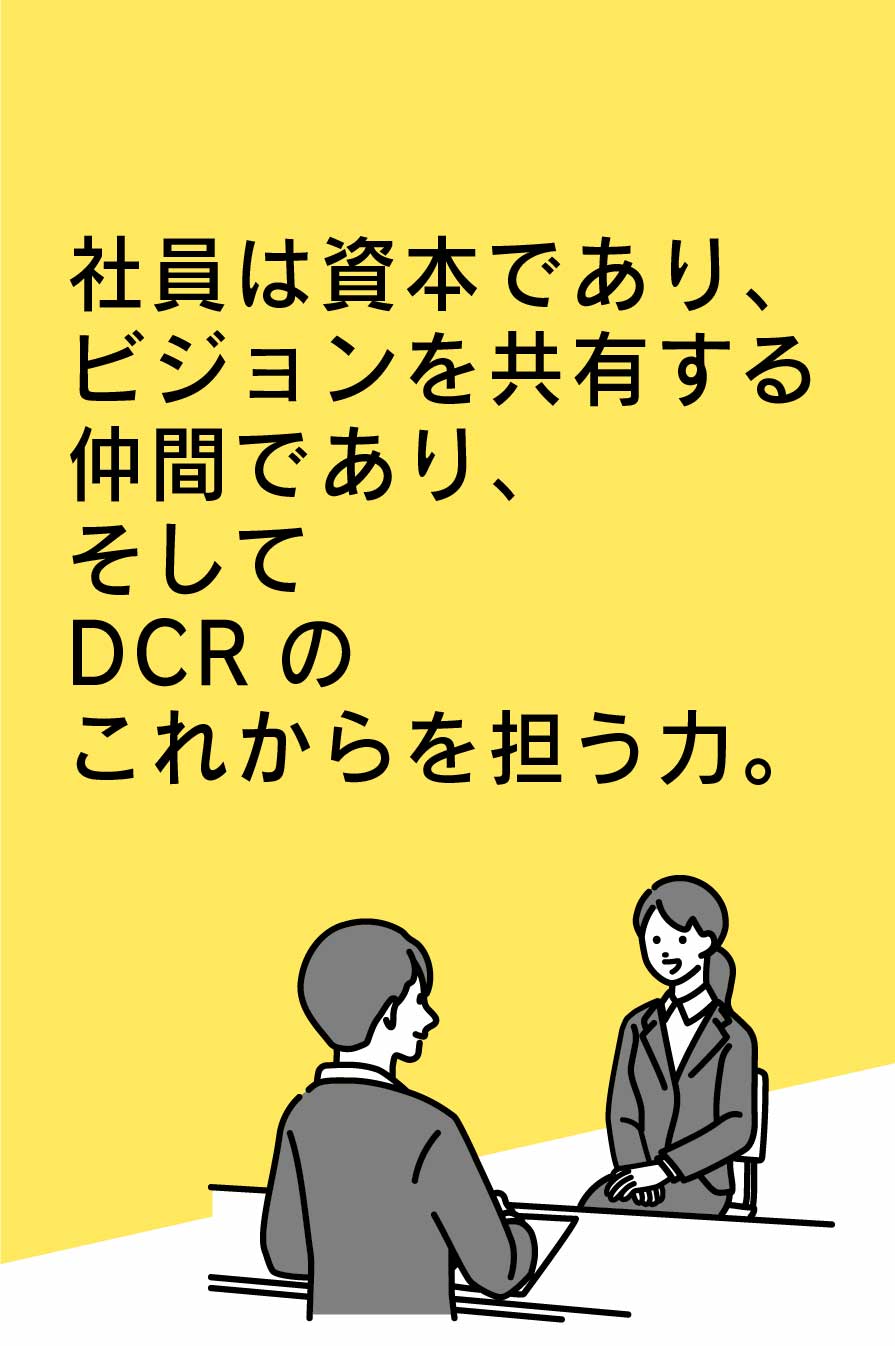 社員は資本であり、ビジョンを共有する仲間であり、そしてDCR株式会社のこれからを担う力