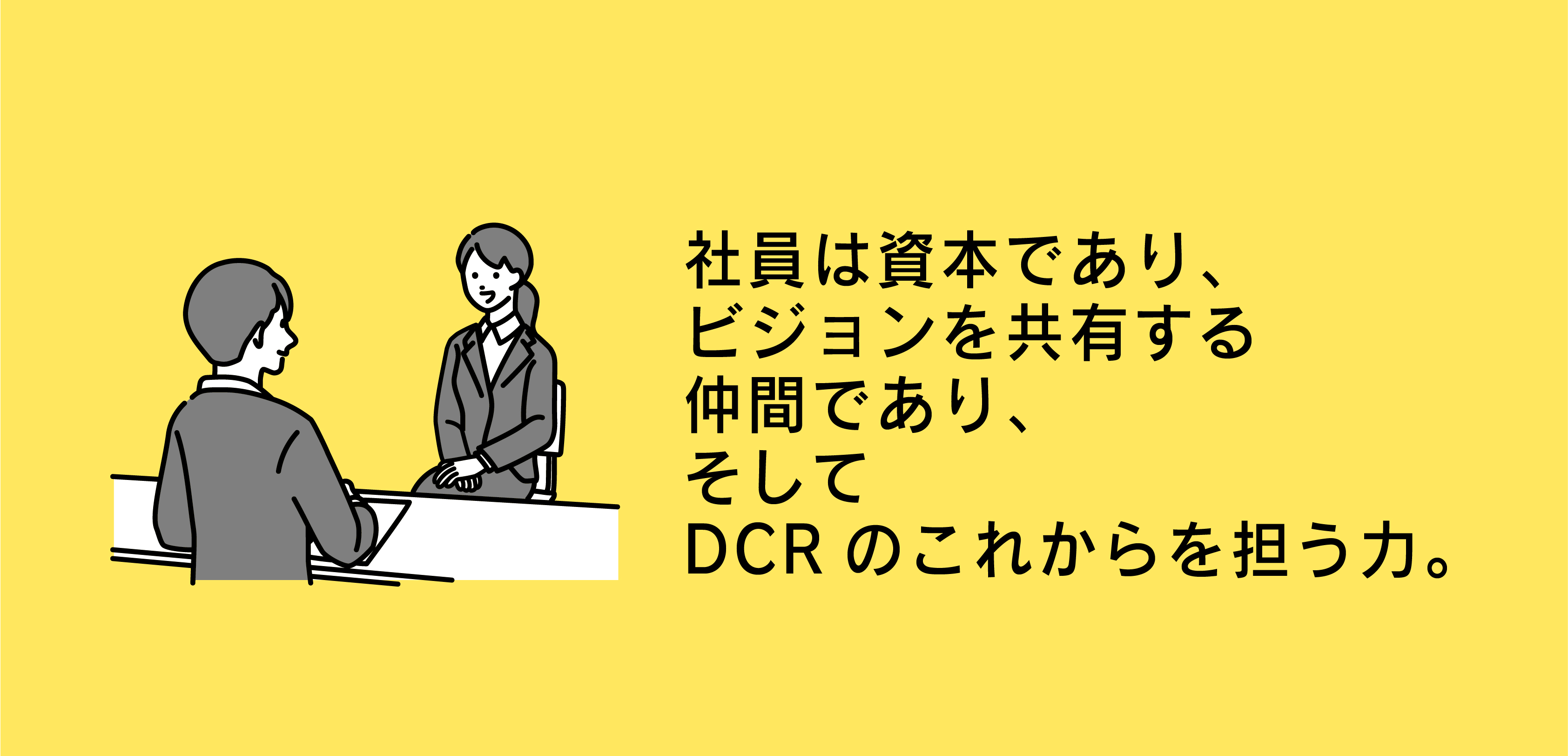 社員は資本であり、ビジョンを共有する仲間であり、そしてDCR株式会社のこれからを担う力