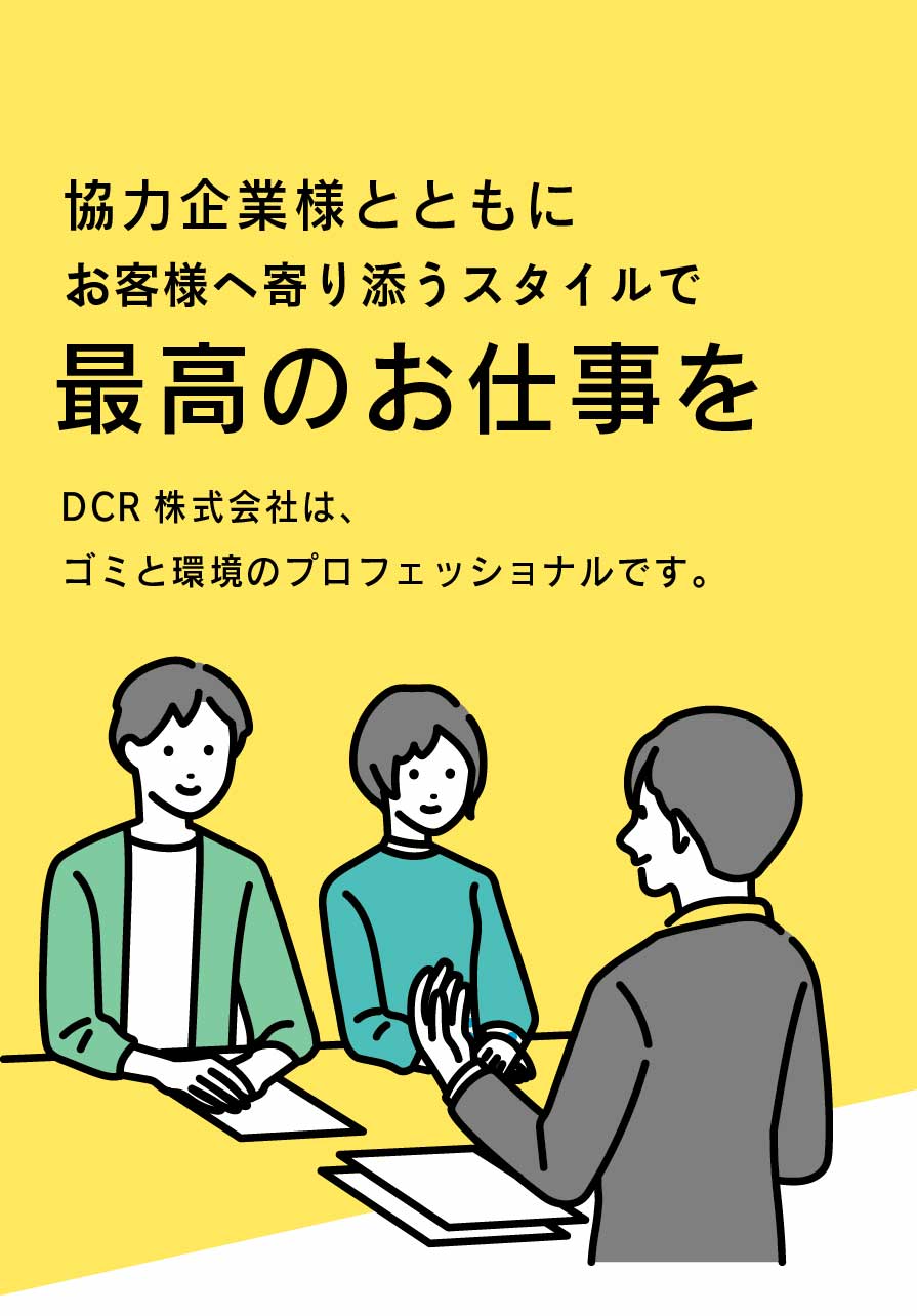 協力企業様とともにお客様へ寄り添うスタイルで最高のお仕事をDCR株式会社は、ゴミと環境のプロフェッショナルです。